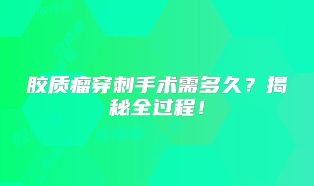 胶质瘤穿刺手术需多久？揭秘全过程！