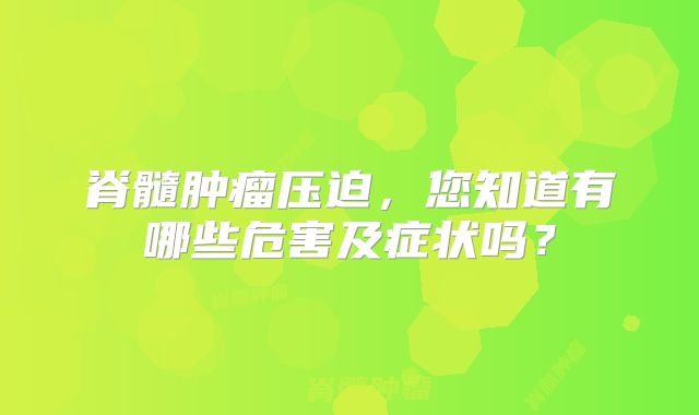 脊髓肿瘤压迫，您知道有哪些危害及症状吗？