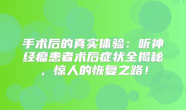 手术后的真实体验：听神经瘤患者术后症状全揭秘，惊人的恢复之路！