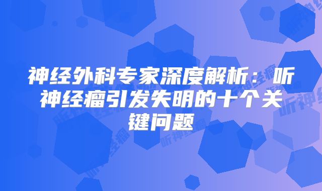 神经外科专家深度解析：听神经瘤引发失明的十个关键问题