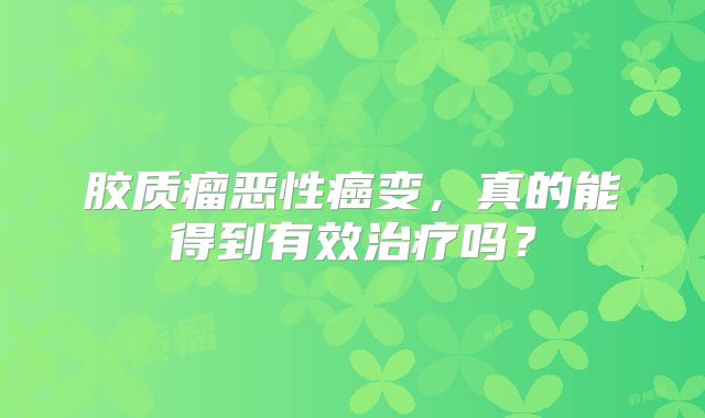 胶质瘤恶性癌变，真的能得到有效治疗吗？