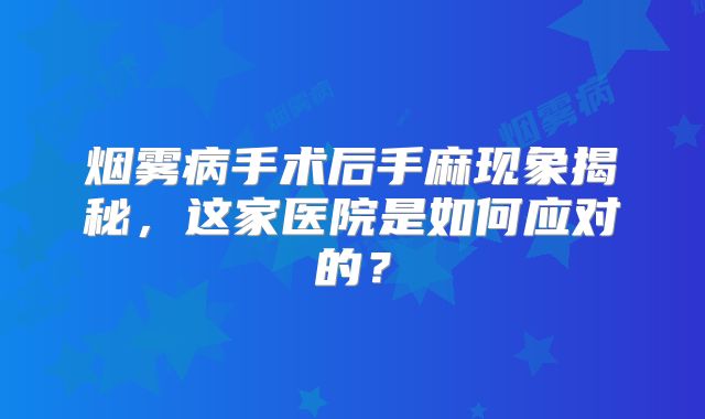 烟雾病手术后手麻现象揭秘，这家医院是如何应对的？