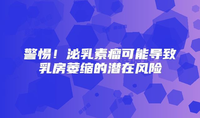 警惕！泌乳素瘤可能导致乳房萎缩的潜在风险