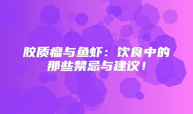 胶质瘤与鱼虾：饮食中的那些禁忌与建议！