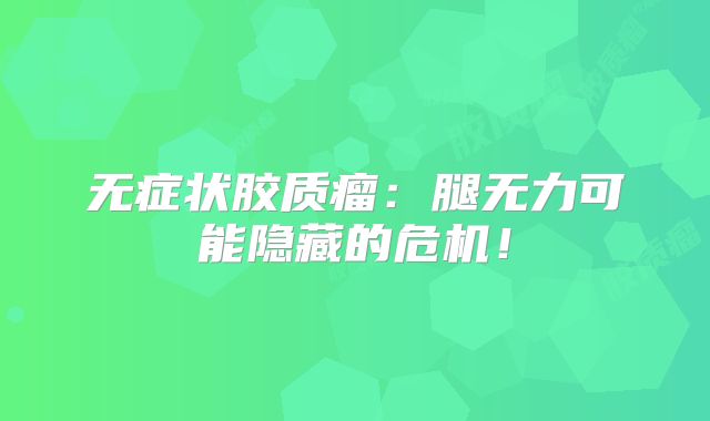 无症状胶质瘤：腿无力可能隐藏的危机！