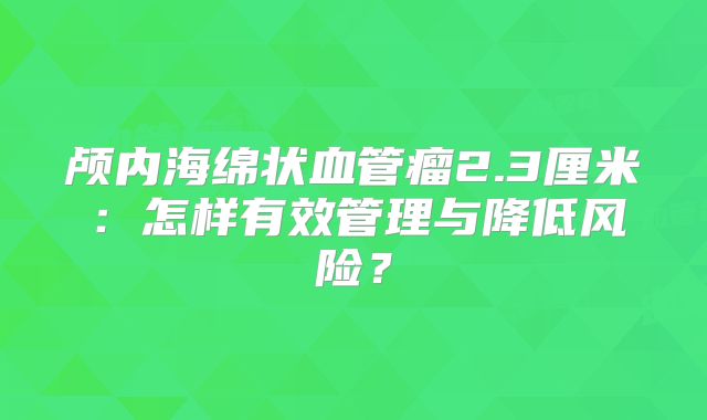 颅内海绵状血管瘤2.3厘米：怎样有效管理与降低风险？