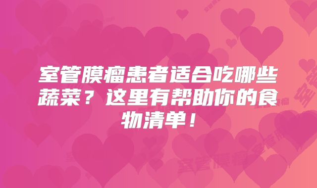 室管膜瘤患者适合吃哪些蔬菜？这里有帮助你的食物清单！
