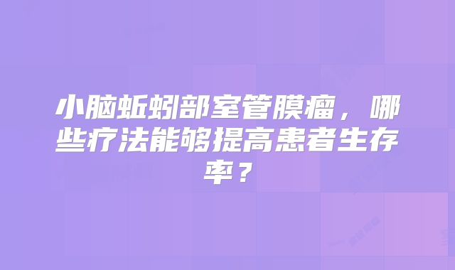 小脑蚯蚓部室管膜瘤，哪些疗法能够提高患者生存率？