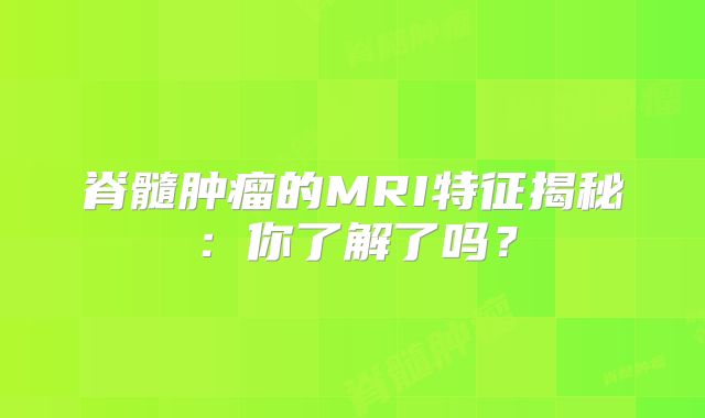 脊髓肿瘤的MRI特征揭秘：你了解了吗？