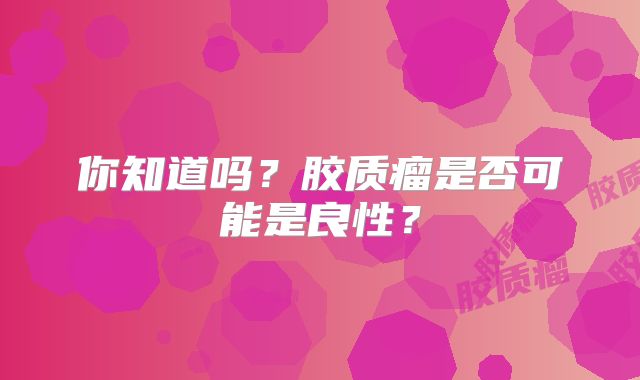 你知道吗？胶质瘤是否可能是良性？