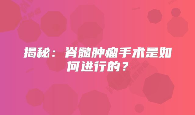 揭秘：脊髓肿瘤手术是如何进行的？