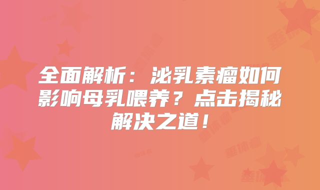 全面解析：泌乳素瘤如何影响母乳喂养？点击揭秘解决之道！