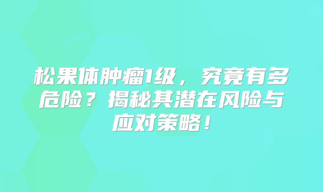 松果体肿瘤1级，究竟有多危险？揭秘其潜在风险与应对策略！
