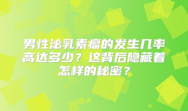 男性泌乳素瘤的发生几率高达多少？这背后隐藏着怎样的秘密？