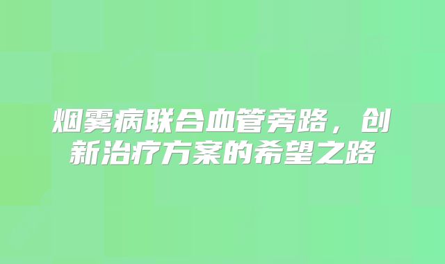 烟雾病联合血管旁路，创新治疗方案的希望之路