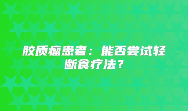 胶质瘤患者：能否尝试轻断食疗法？