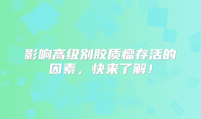 影响高级别胶质瘤存活的因素，快来了解！