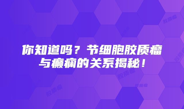 你知道吗？节细胞胶质瘤与癫痫的关系揭秘！