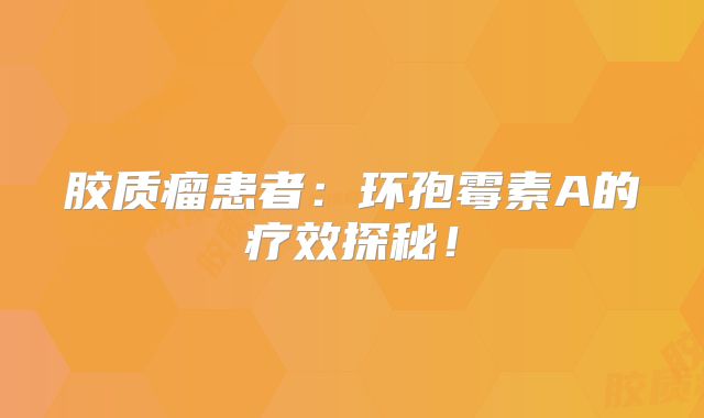 胶质瘤患者：环孢霉素A的疗效探秘！