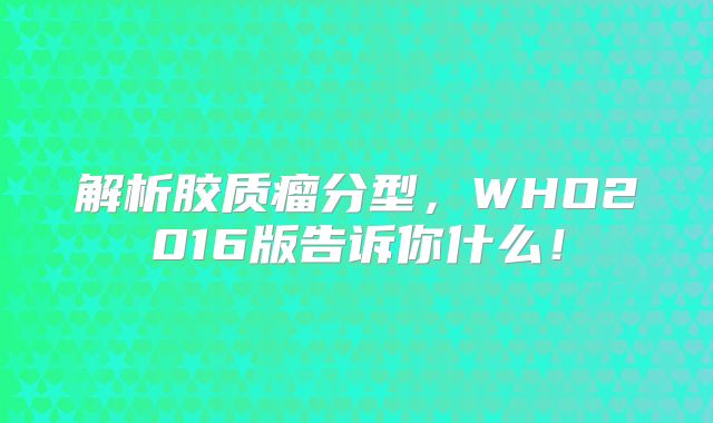 解析胶质瘤分型，WHO2016版告诉你什么！