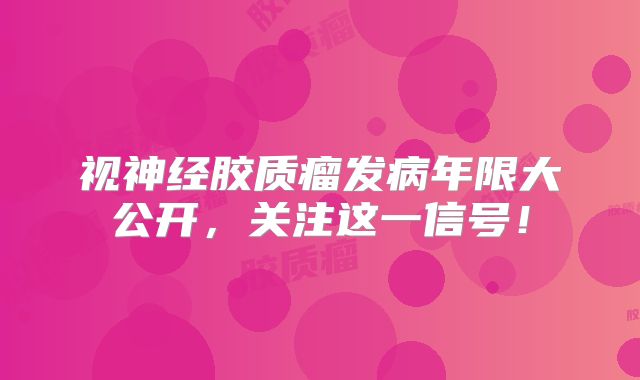 视神经胶质瘤发病年限大公开，关注这一信号！