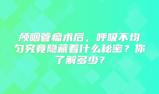 颅咽管瘤术后，呼吸不均匀究竟隐藏着什么秘密？你了解多少？