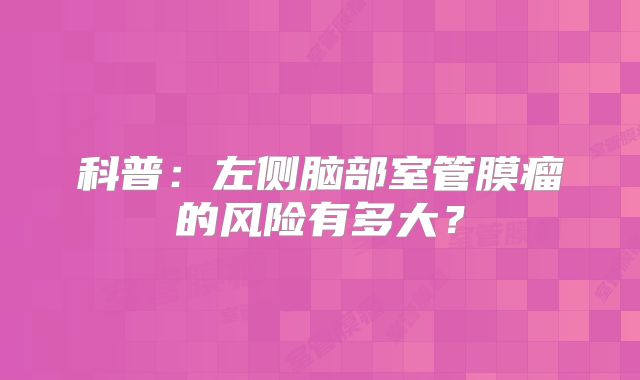 科普：左侧脑部室管膜瘤的风险有多大？