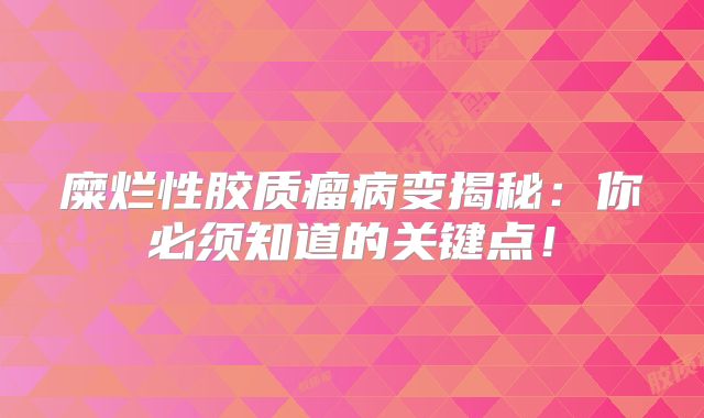 糜烂性胶质瘤病变揭秘：你必须知道的关键点！
