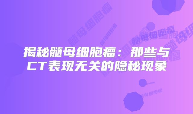 揭秘髓母细胞瘤：那些与CT表现无关的隐秘现象