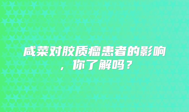 咸菜对胶质瘤患者的影响，你了解吗？