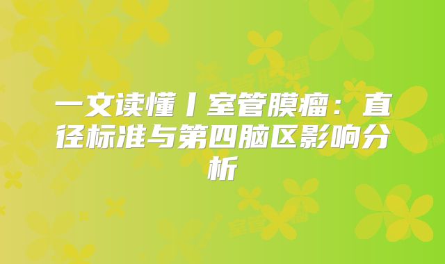 一文读懂丨室管膜瘤：直径标准与第四脑区影响分析