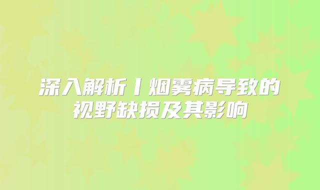 深入解析丨烟雾病导致的视野缺损及其影响