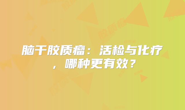 脑干胶质瘤：活检与化疗，哪种更有效？
