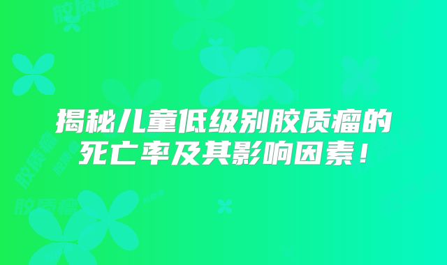 揭秘儿童低级别胶质瘤的死亡率及其影响因素！
