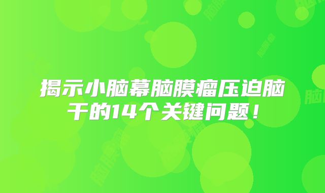 揭示小脑幕脑膜瘤压迫脑干的14个关键问题！