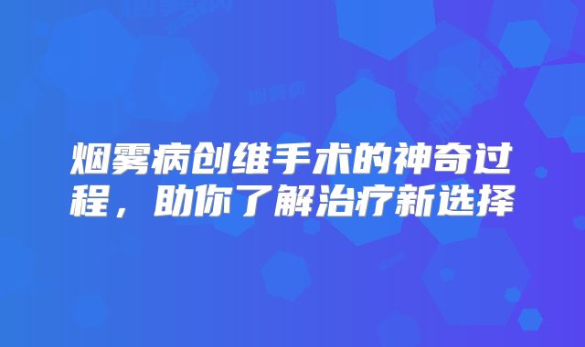 烟雾病创维手术的神奇过程，助你了解治疗新选择