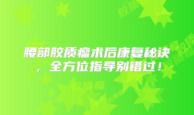 腰部胶质瘤术后康复秘诀，全方位指导别错过！