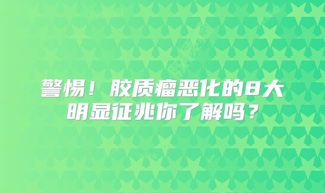 警惕！胶质瘤恶化的8大明显征兆你了解吗？