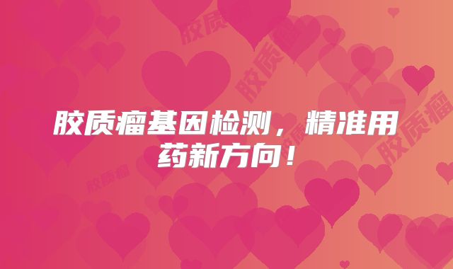 胶质瘤基因检测，精准用药新方向！