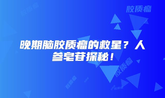 晚期脑胶质瘤的救星？人参皂苷探秘！