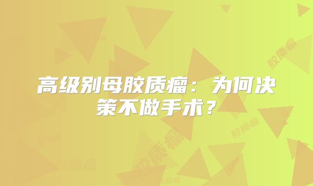 高级别母胶质瘤：为何决策不做手术？