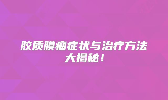 胶质膜瘤症状与治疗方法大揭秘！