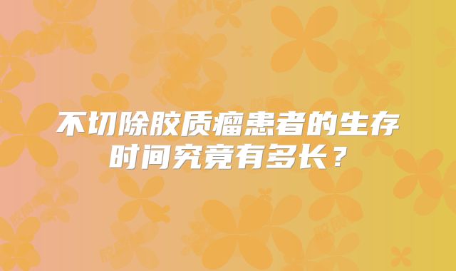 不切除胶质瘤患者的生存时间究竟有多长？