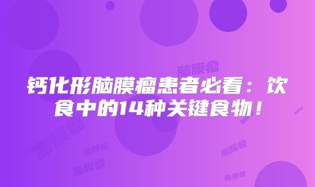 钙化形脑膜瘤患者必看：饮食中的14种关键食物！