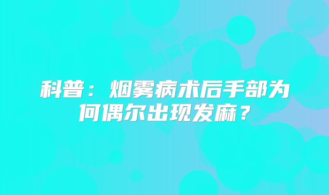 科普：烟雾病术后手部为何偶尔出现发麻？