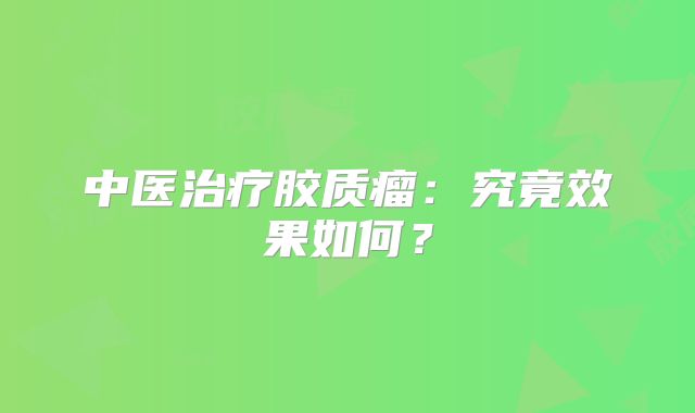 中医治疗胶质瘤：究竟效果如何？