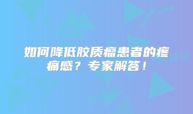 如何降低胶质瘤患者的疼痛感？专家解答！
