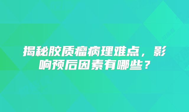 揭秘胶质瘤病理难点，影响预后因素有哪些？