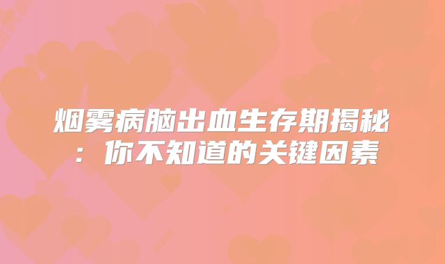 烟雾病脑出血生存期揭秘：你不知道的关键因素