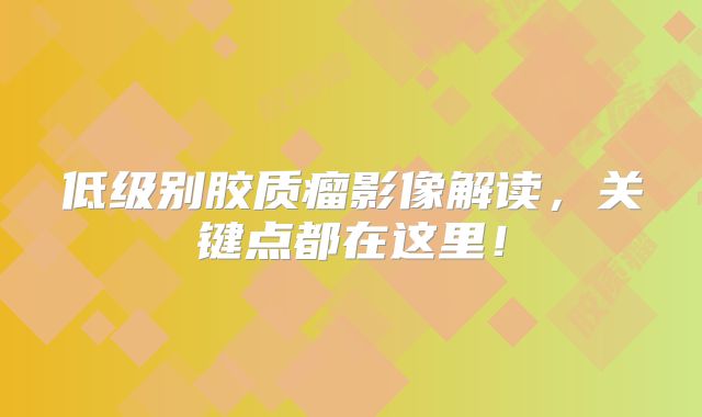 低级别胶质瘤影像解读，关键点都在这里！